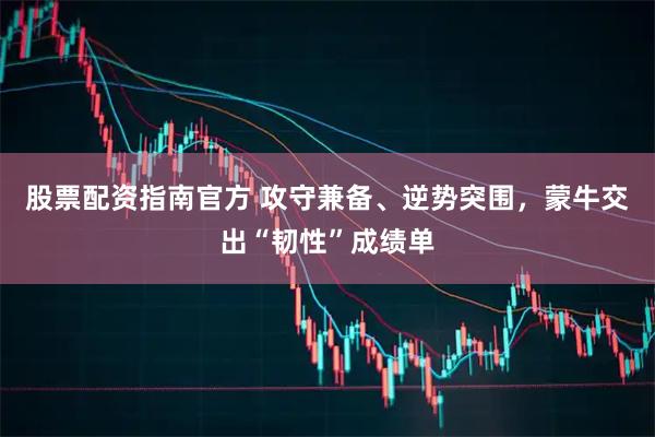 股票配资指南官方 攻守兼备、逆势突围，蒙牛交出“韧性”成绩单